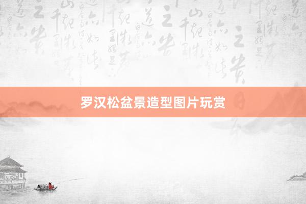罗汉松盆景造型图片玩赏