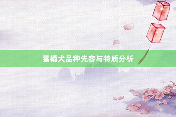 雪橇犬品种先容与特质分析