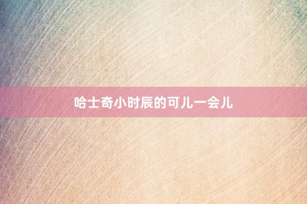 哈士奇小时辰的可儿一会儿