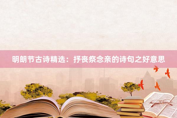 明朗节古诗精选：抒丧祭念亲的诗句之好意思